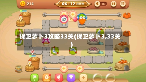 保卫萝卜3攻略33关(保卫萝卜3,33关)-第2张图片