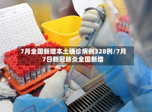 7月全国新增本土确诊病例328例/7月7日新冠肺炎全国新增