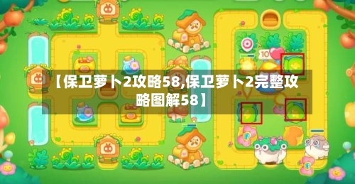 【保卫萝卜2攻略58,保卫萝卜2完整攻略图解58】-第3张图片