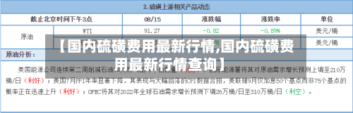 【国内硫磺费用最新行情,国内硫磺费用最新行情查询】