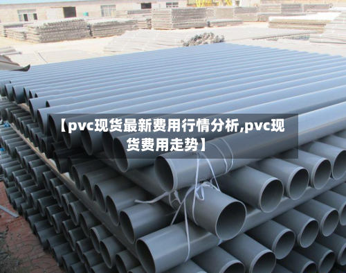 【pvc现货最新费用行情分析,pvc现货费用走势】-第2张图片