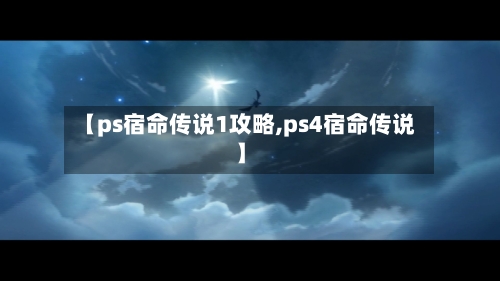 【ps宿命传说1攻略,ps4宿命传说】-第3张图片