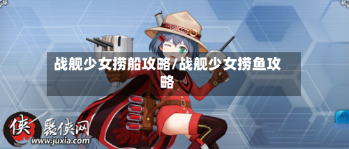 战舰少女捞船攻略/战舰少女捞鱼攻略