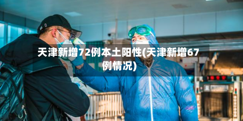天津新增72例本土阳性(天津新增67例情况)-第2张图片