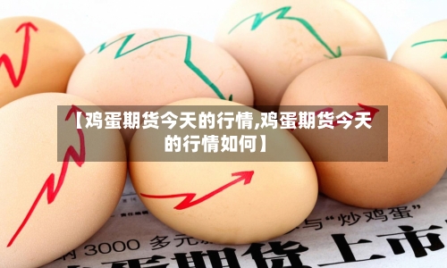【鸡蛋期货今天的行情,鸡蛋期货今天的行情如何】