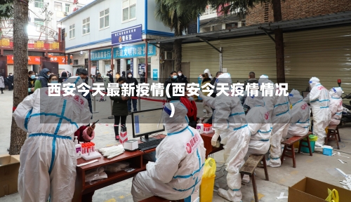 西安今天最新疫情(西安今天疫情情况)