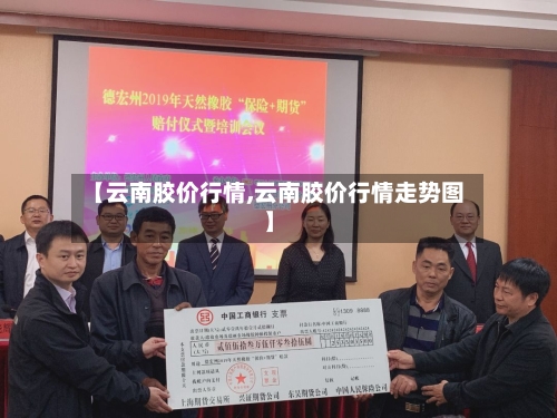【云南胶价行情,云南胶价行情走势图】-第2张图片