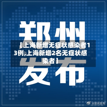 【上海新增无症状感染者13例,上海新增2名无症状感染者】