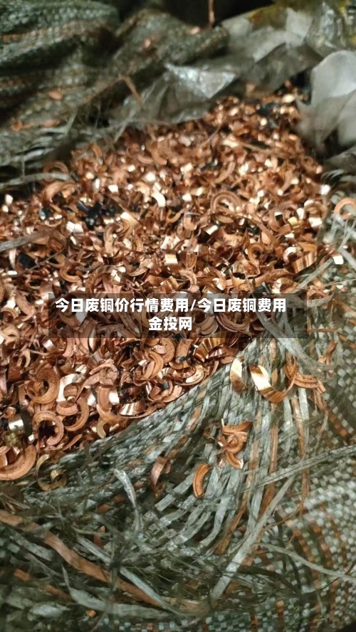 今日废铜价行情费用/今日废铜费用金投网