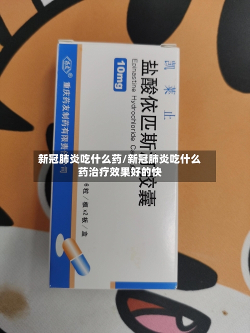 新冠肺炎吃什么药/新冠肺炎吃什么药治疗效果好的快-第2张图片