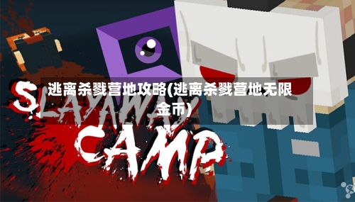逃离杀戮营地攻略(逃离杀戮营地无限金币)