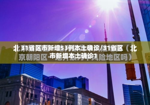 31省区市新增53例本土确诊/31省区市新增本土确诊1-第2张图片