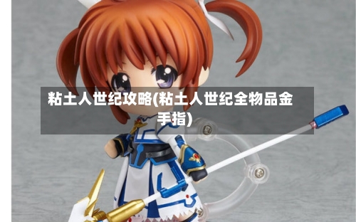 粘土人世纪攻略(粘土人世纪全物品金手指)