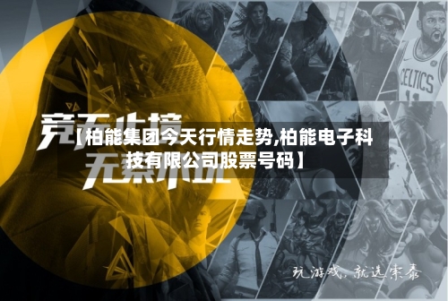【柏能集团今天行情走势,柏能电子科技有限公司股票号码】-第3张图片