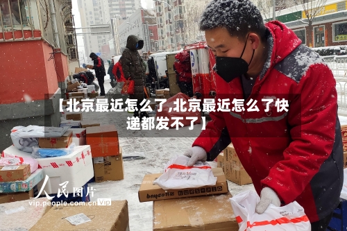 【北京最近怎么了,北京最近怎么了快递都发不了】
