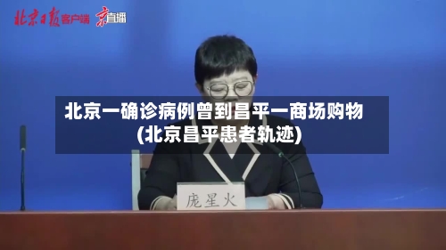 北京一确诊病例曾到昌平一商场购物(北京昌平患者轨迹)