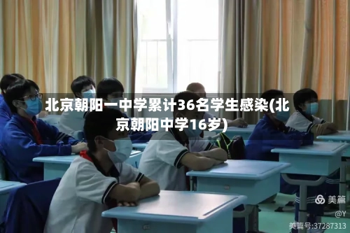 北京朝阳一中学累计36名学生感染(北京朝阳中学16岁)
