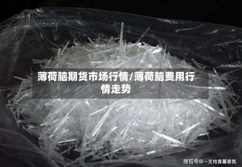 薄荷脑期货市场行情/薄荷脑费用行情走势-第2张图片