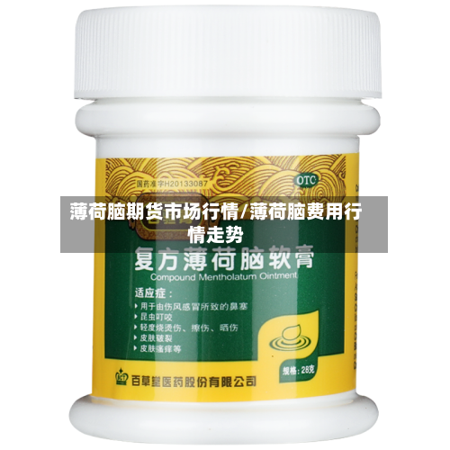 薄荷脑期货市场行情/薄荷脑费用行情走势-第3张图片
