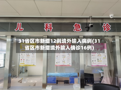 31省区市新增12例境外输入病例(31省区市新增境外输入确诊16例)