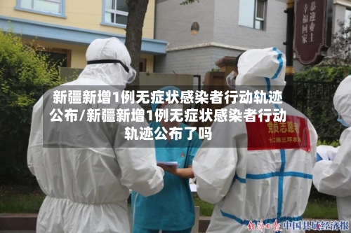 新疆新增1例无症状感染者行动轨迹公布/新疆新增1例无症状感染者行动轨迹公布了吗