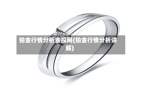 铂金行情分析金投网(铂金行情分析讲解)