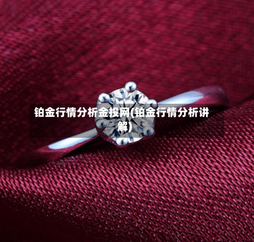 铂金行情分析金投网(铂金行情分析讲解)-第2张图片