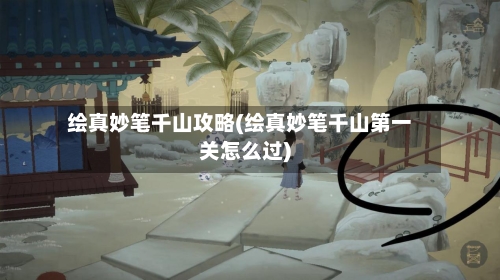 绘真妙笔千山攻略(绘真妙笔千山第一关怎么过)-第3张图片