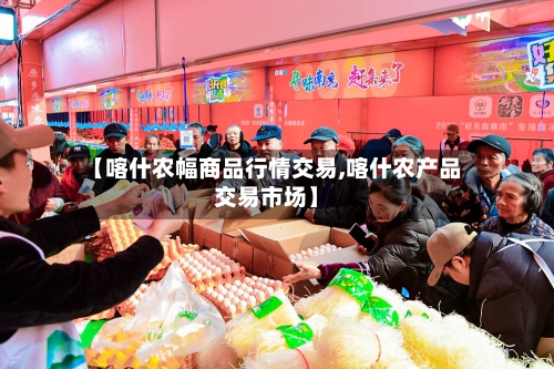 【喀什农幅商品行情交易,喀什农产品交易市场】-第2张图片