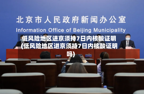 低风险地区进京须持7日内核酸证明(低风险地区进京须持7日内核酸证明吗)