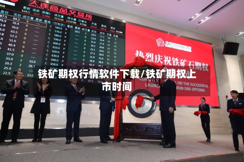 铁矿期权行情软件下载/铁矿期权上市时间-第1张图片