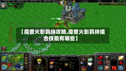 【魔兽火影羁绊攻略,魔兽火影羁绊组合技能有哪些】-第1张图片