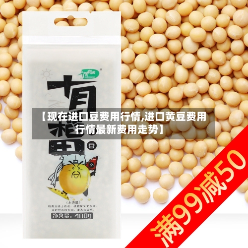 【现在进口豆费用行情,进口黄豆费用行情最新费用走势】-第3张图片