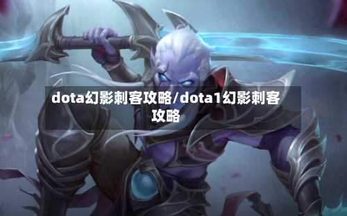 dota幻影刺客攻略/dota1幻影刺客攻略