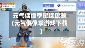 元气偶像季星探攻略(元气偶像季游戏下载)-第3张图片