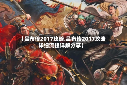 【吕布传2017攻略,吕布传2017攻略详细流程详解分享】