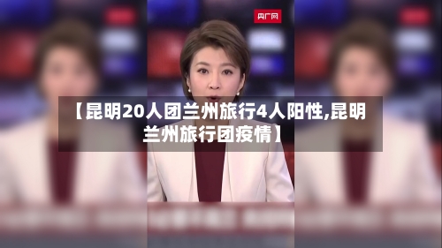 【昆明20人团兰州旅行4人阳性,昆明兰州旅行团疫情】-第1张图片