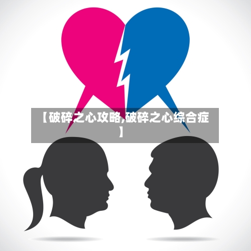 【破碎之心攻略,破碎之心综合症】-第1张图片