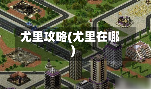 尤里攻略(尤里在哪)
