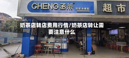 奶茶店转店费用行情/奶茶店转让需要注意什么-第2张图片