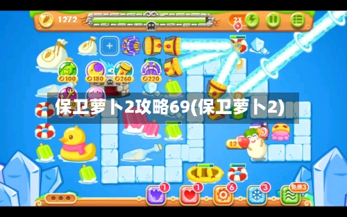 保卫萝卜2攻略69(保卫萝卜2)-第2张图片