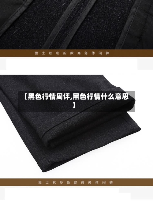 【黑色行情周评,黑色行情什么意思】