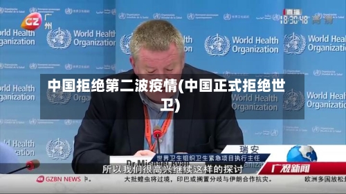 中国拒绝第二波疫情(中国正式拒绝世卫)-第2张图片
