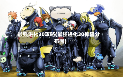 最强进化30攻略(最强进化30神兽分布图)-第3张图片