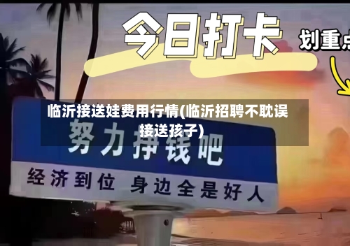 临沂接送娃费用行情(临沂招聘不耽误接送孩子)