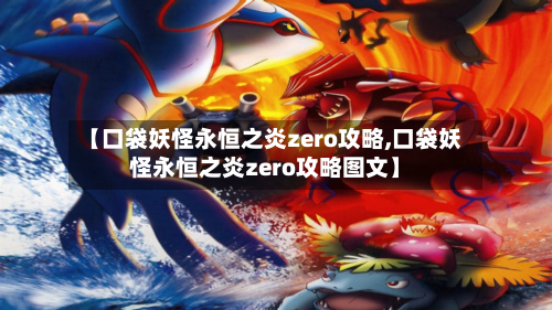 【口袋妖怪永恒之炎zero攻略,口袋妖怪永恒之炎zero攻略图文】