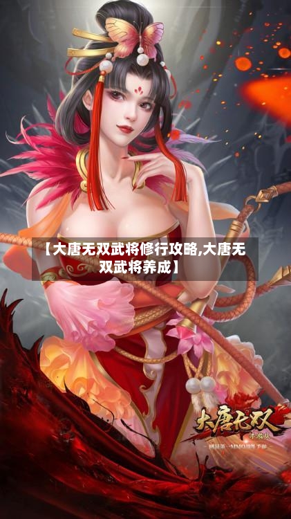 【大唐无双武将修行攻略,大唐无双武将养成】-第1张图片