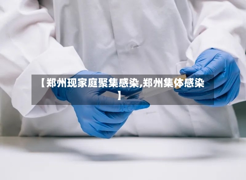 【郑州现家庭聚集感染,郑州集体感染】