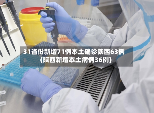 31省份新增71例本土确诊陕西63例(陕西新增本土病例36例)-第1张图片