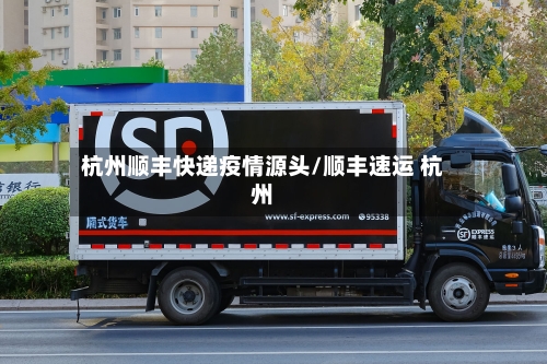杭州顺丰快递疫情源头/顺丰速运 杭州-第2张图片